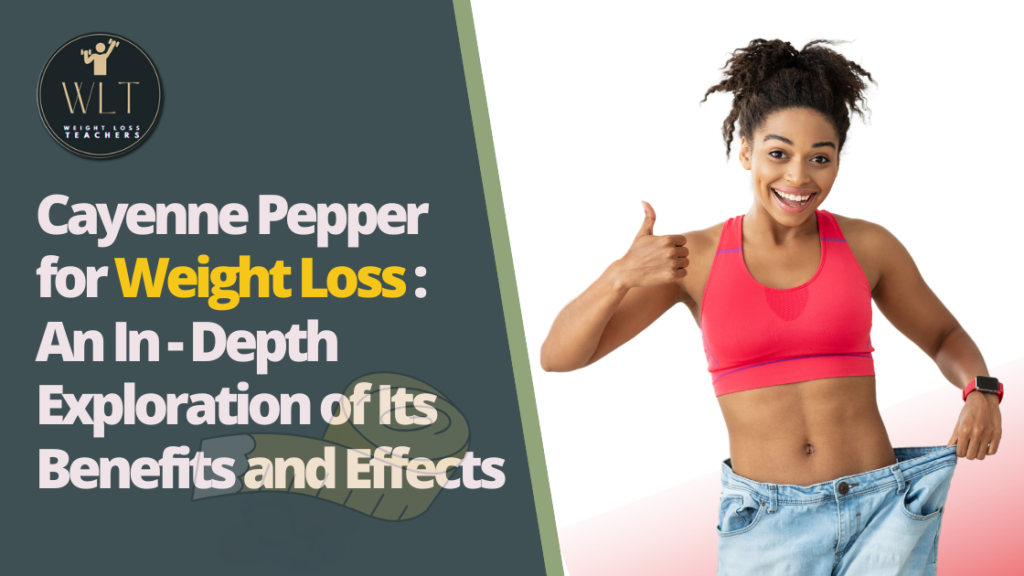 Cayenne Pepper for Weight Loss: An In-Depth Exploration of Its Benefits and Effects