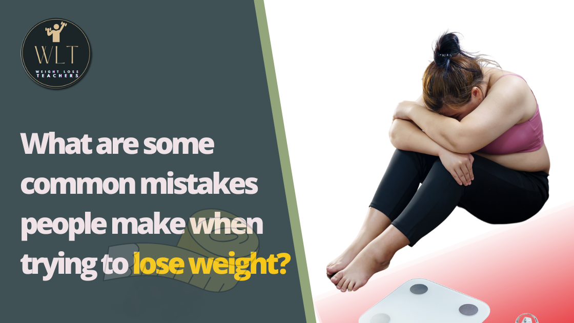 What are Some Common Mistakes People Make When Trying to Lose Weight?